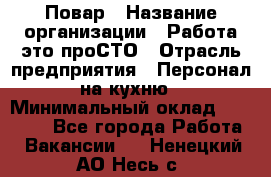 Повар › Название организации ­ Работа-это проСТО › Отрасль предприятия ­ Персонал на кухню › Минимальный оклад ­ 25 000 - Все города Работа » Вакансии   . Ненецкий АО,Несь с.